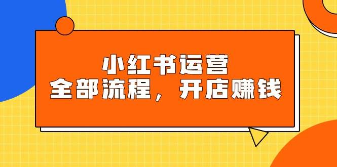 （9526期）小红书运营全部流程，掌握小红书玩法规则，开店赚钱-哔搭谋事网-原创客谋事网