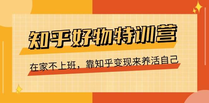 知乎好物特训营，在家不上班，靠知乎变现来养活自己（16节）-哔搭谋事网-原创客谋事网