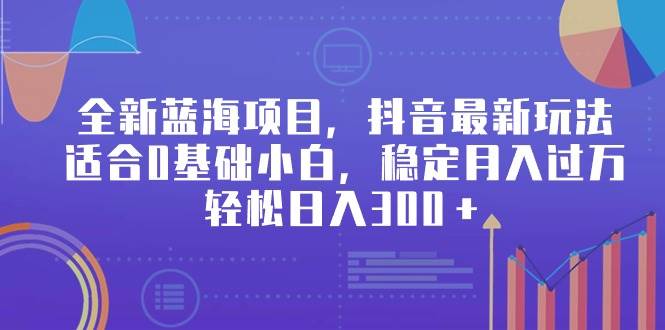 （9242期）全新蓝海项目，抖音最新玩法，适合0基础小白，稳定月入过万，轻松日入300＋-哔搭谋事网-原创客谋事网