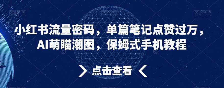 小红书流量密码，单篇笔记点赞过万，AI萌瞄潮图，保姆式手机教程【揭秘】-哔搭谋事网-原创客谋事网