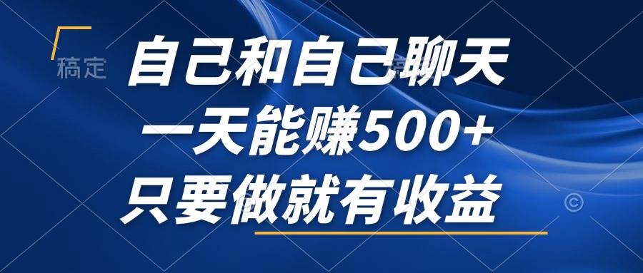 （12865期）自己和自己聊天，一天能赚500+，只要做就有收益，不可错过的风口项目！-哔搭谋事网-原创客谋事网