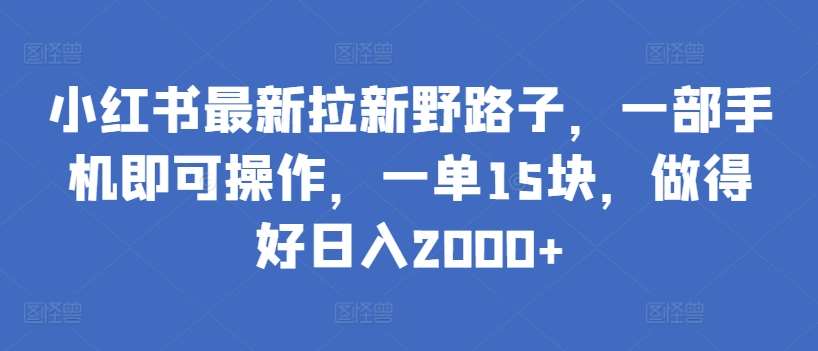 小红书最新拉新野路子，一部手机即可操作，一单15块，做得好日入2000+【揭秘】-哔搭谋事网-原创客谋事网