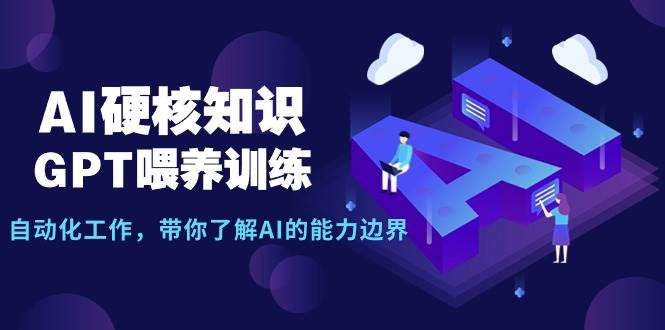 （9425期）AI硬核知识-GPT喂养训练，自动化工作，带你了解AI的能力边界（10节课）-哔搭谋事网-原创客谋事网