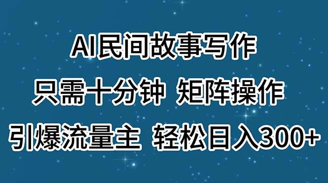 （11559期）AI民间故事写作，只需十分钟，矩阵操作，引爆流量主，轻松日入300+-哔搭谋事网-原创客谋事网