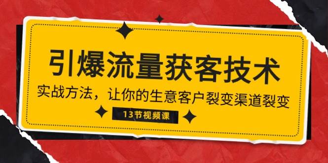 （10276期）《引爆流量 获客技术》实战方法，让你的生意客户裂变渠道裂变（13节）-哔搭谋事网-原创客谋事网