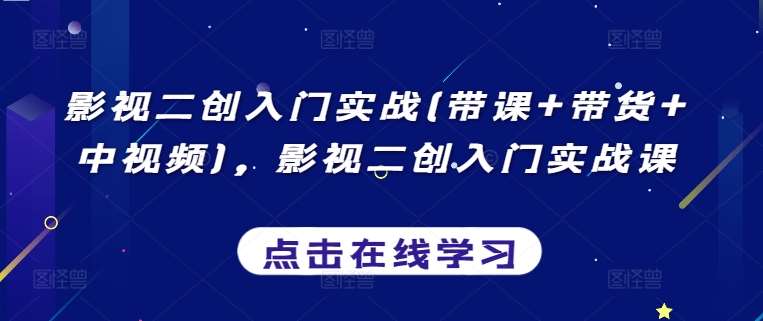 影视二创入门实战(带课+带货+中视频)，影视二创入门实战课-哔搭谋事网-原创客谋事网