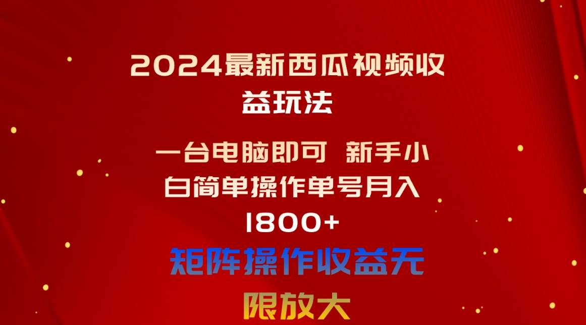 （10829期）2024最新西瓜视频收益玩法，一台电脑即可 新手小白简单操作单号月入1800+-哔搭谋事网-原创客谋事网