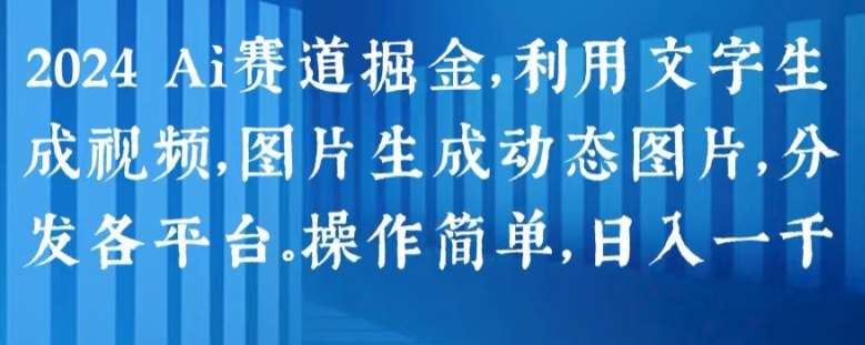 2024 Ai赛道掘金，利用文字生成视频，图片生成动态图片，分发各平台，操作简单，日入1k【揭秘】-哔搭谋事网-原创客谋事网