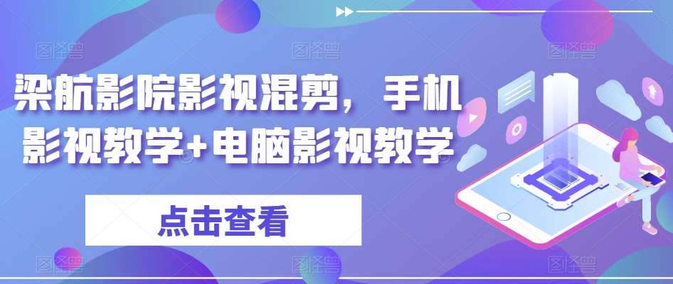 梁航影院影视混剪，手机影视教学+电脑影视教学-哔搭谋事网-原创客谋事网