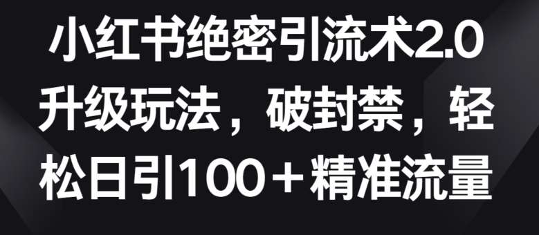 小红书绝密引流术2.0升级玩法，破封禁，轻松日引100+精准流量【揭秘】-哔搭谋事网-原创客谋事网