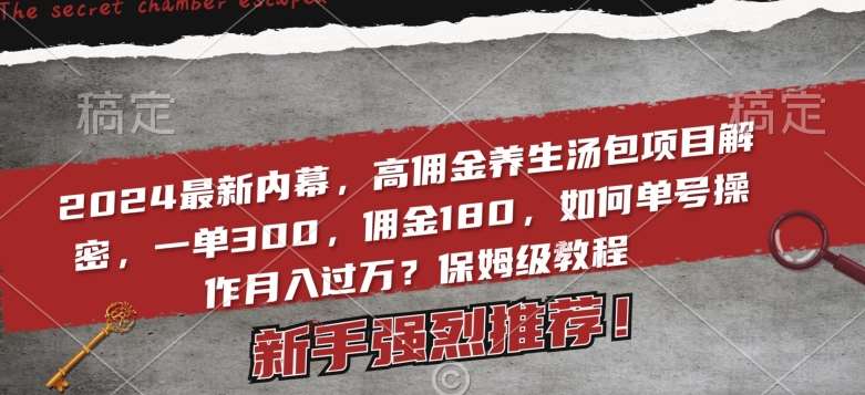 2024最新内幕，高佣金养生汤包项目解密，一单300，佣金180，如何单号操作月入过万？保姆级教程【揭秘】-哔搭谋事网-原创客谋事网