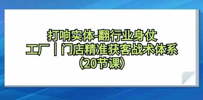 打响实体行业翻身仗，工厂门店精准获客战术体系（20节课）-哔搭谋事网-原创客谋事网