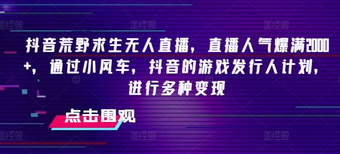 抖音荒野求生无人直播，直播人气爆满2000+，通过小风车，抖音的游戏发行人计划，进行多种变现【揭秘】-哔搭谋事网-原创客谋事网