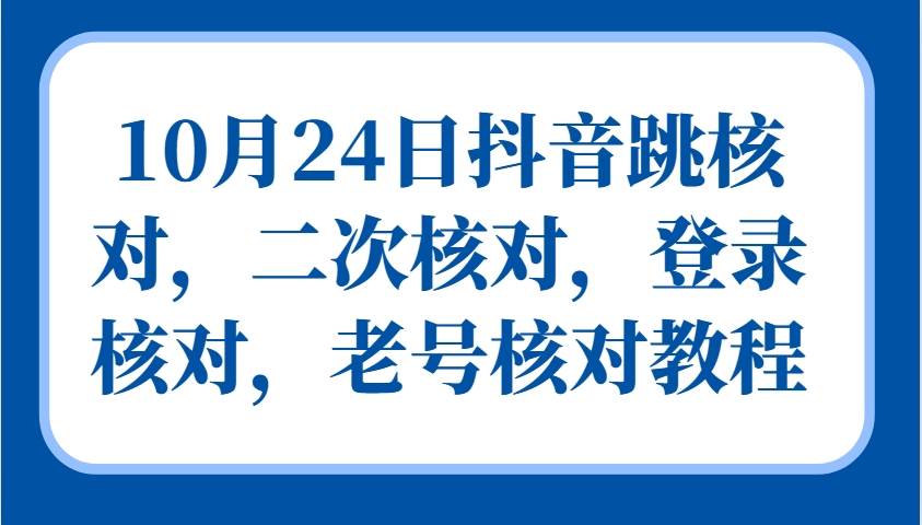 10月24日抖音跳核对，二次核对，登录核对，老号核对教程-哔搭谋事网-原创客谋事网