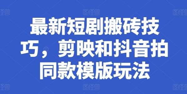 最新短剧搬砖技巧，剪映和抖音拍同款模版玩法-哔搭谋事网-原创客谋事网