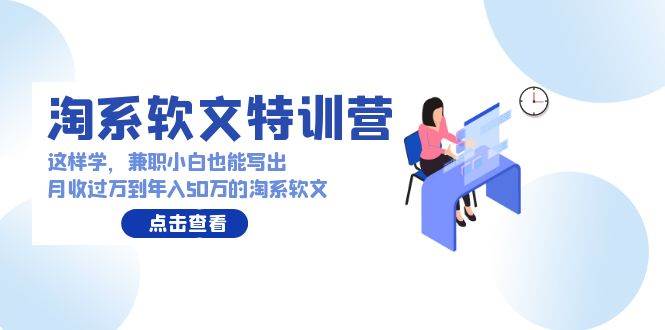 （9588期）淘系软文特训营：这样学，兼职小白也能写出月收过万到年入50万的淘系软文-哔搭谋事网-原创客谋事网