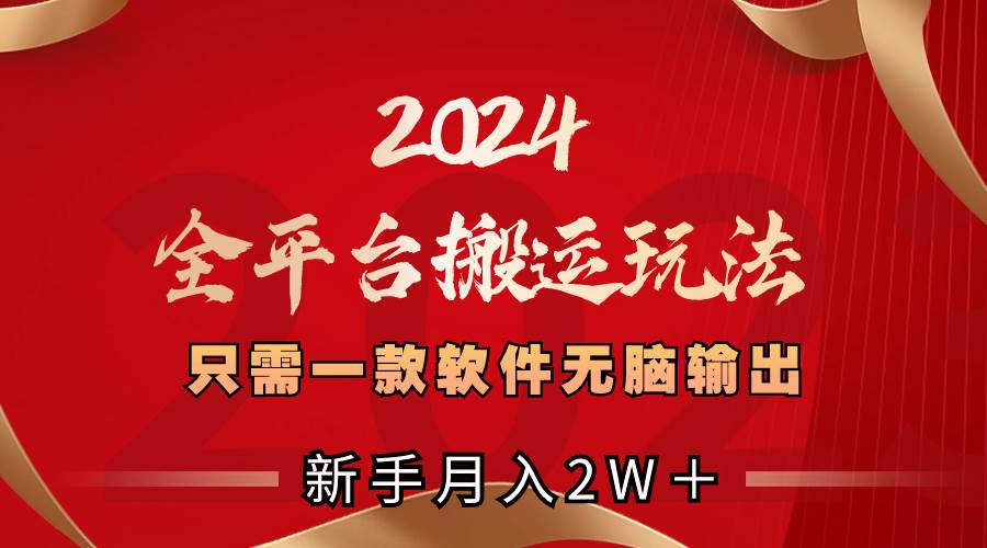 （8482期）2024全平台搬运玩法，只需一款软件，无脑输出，新手也能月入2W＋-哔搭谋事网-原创客谋事网