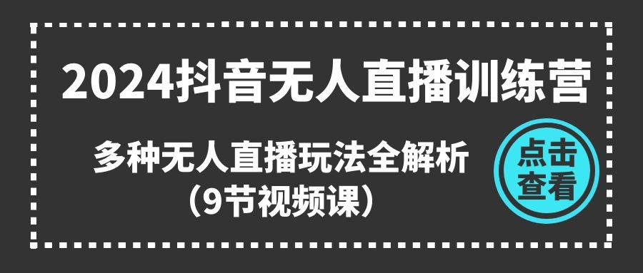 （11136期）2024抖音无人直播训练营，多种无人直播玩法全解析（9节视频课）-哔搭谋事网-原创客谋事网