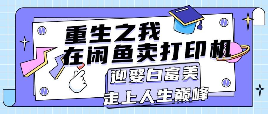 （11681期）重生之我在闲鱼卖打印机，月入过万，迎娶白富美，走上人生巅峰-哔搭谋事网-原创客谋事网