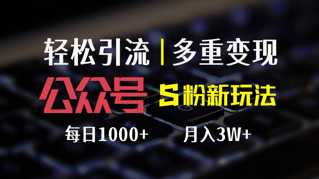 （12073期）公众号S粉新玩法，简单操作、多重变现，每日收益1000+-哔搭谋事网-原创客谋事网