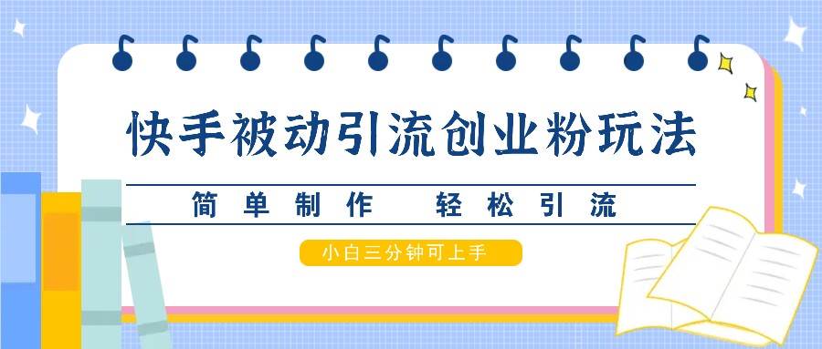 快手被动引流创业粉玩法，简单制作 轻松引流，小白三分钟可上手-哔搭谋事网-原创客谋事网