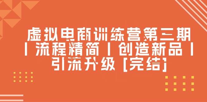 （10960期）虚拟电商训练营第三期丨流程精简丨创造新品丨引流升级 [完结]-哔搭谋事网-原创客谋事网