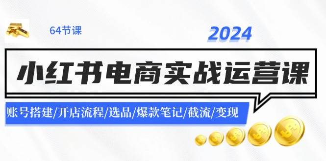 2024小红书电商实战运营课：账号搭建/开店流程/选品/爆款笔记/截流/变现-哔搭谋事网-原创客谋事网