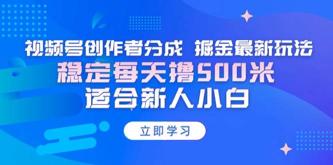 （9185期）【蓝海项目】视频号创作者分成 掘金最新玩法 稳定每天撸500米 适合新人小白-哔搭谋事网-原创客谋事网