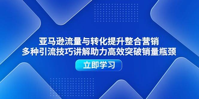 （11335期）亚马逊流量与转化提升整合营销，多种引流技巧讲解助力高效突破销量瓶颈-哔搭谋事网-原创客谋事网