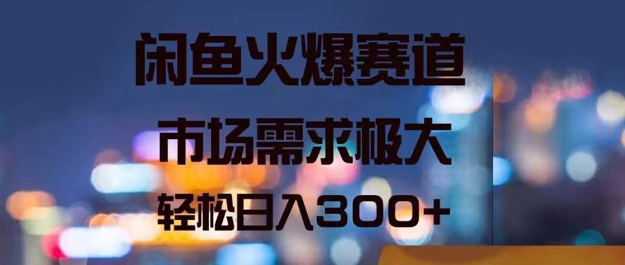 （11592期）闲鱼火爆赛道，市场需求极大，轻松日入300+-哔搭谋事网-原创客谋事网