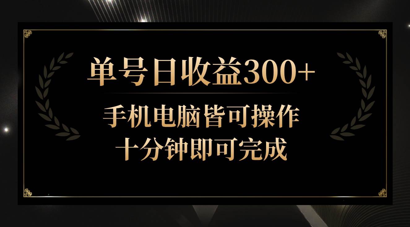 单号日收益300+，全天24小时操作，单号十分钟即可完成，秒上手！-哔搭谋事网-原创客谋事网