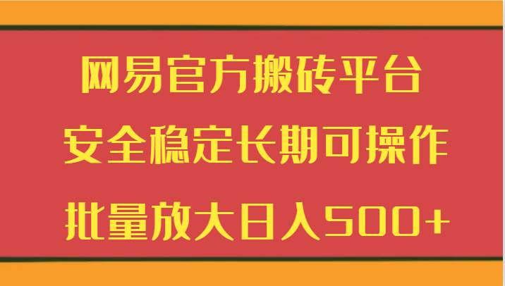 网易官方搬砖平台 安全稳定长期可操作  批量放大日入500+-哔搭谋事网-原创客谋事网