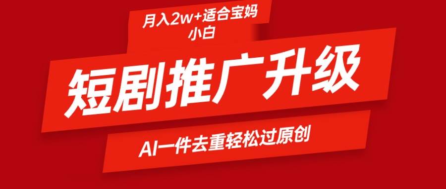 （9652期）短剧推广升级新玩法，AI一键二创去重，轻松月入2w+-哔搭谋事网-原创客谋事网