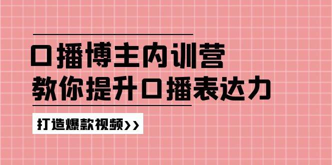 高级口播博主内训营：百万粉丝博主教你提升口播表达力，打造爆款视频-哔搭谋事网-原创客谋事网