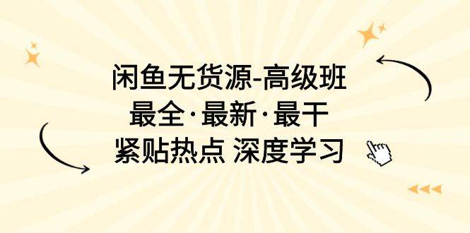 （10886期）闲鱼无货源-高级班，最全·最新·最干，紧贴热点 深度学习（17节课）-哔搭谋事网-原创客谋事网