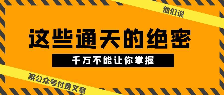 某公众号付费文章《他们说 “ 这些通天的绝密，千万不能让你掌握! ”》-哔搭谋事网-原创客谋事网