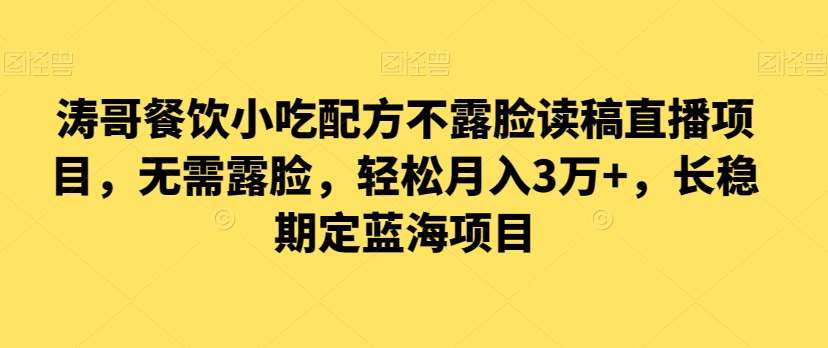 涛哥餐饮小吃配方不露脸读稿直播项目，无‮露需‬脸，‮松轻‬月入3万+，​长‮稳期‬定‮海蓝‬项目-哔搭谋事网-原创客谋事网