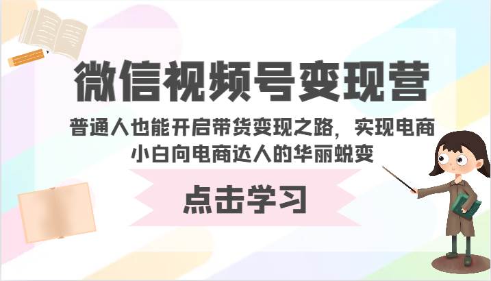 微信视频号变现营-普通人也能开启带货变现之路，实现电商小白向电商达人的华丽蜕变-哔搭谋事网-原创客谋事网