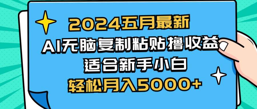 （10578期）2024五月最新AI撸收益玩法 无脑复制粘贴 新手小白也能操作 轻松月入5000+-哔搭谋事网-原创客谋事网