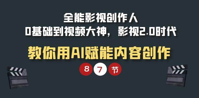 （9543期）全能-影视 创作人，0基础到视频大神，影视2.0时代，教你用AI赋能内容创作-哔搭谋事网-原创客谋事网