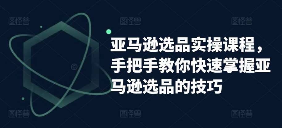 亚马逊选品实操课程，手把手教你快速掌握亚马逊选品的技巧-哔搭谋事网-原创客谋事网