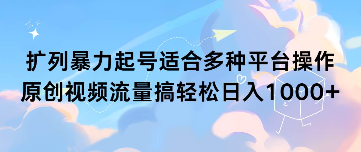 （9251期）扩列暴力起号适合多种平台操作原创视频流量搞轻松日入1000+-哔搭谋事网-原创客谋事网