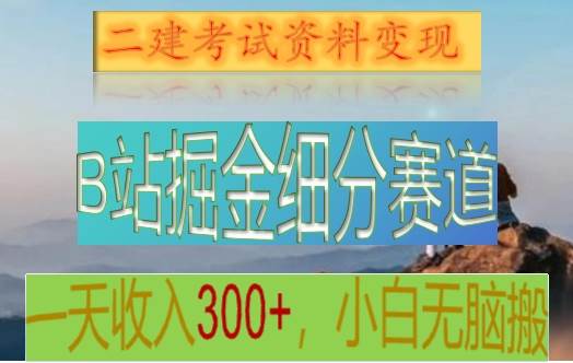 B站掘金细分赛道，二建考试资料变现，一天收入300+，操作简单，纯小白也能轻松上手-哔搭谋事网-原创客谋事网