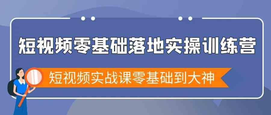 短视频零基础落地实战特训营，短视频实战课零基础到大神-哔搭谋事网-原创客谋事网