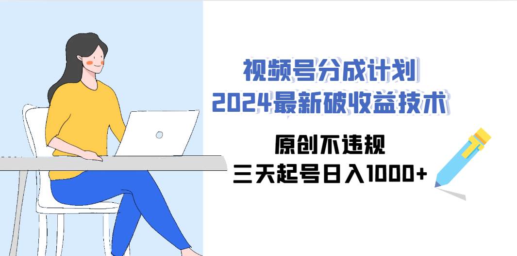 （9289期）视频号分成计划2024最新破收益技术，原创不违规，三天起号日入1000+-哔搭谋事网-原创客谋事网