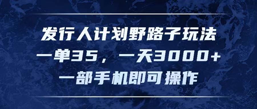 （11750期）发行人计划野路子玩法，一单35，一天3000+，一部手机即可操作-哔搭谋事网-原创客谋事网