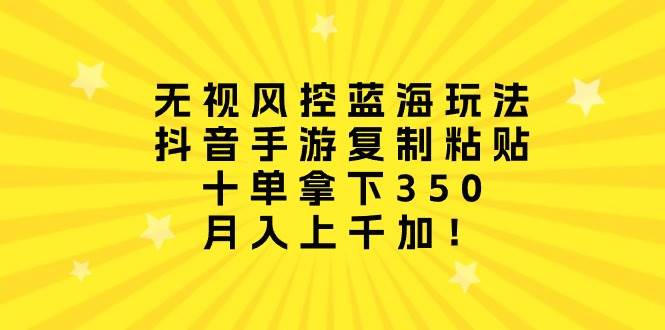 （10133期）无视风控蓝海玩法，抖音手游复制粘贴，十单拿下350，月入上千加！-哔搭谋事网-原创客谋事网