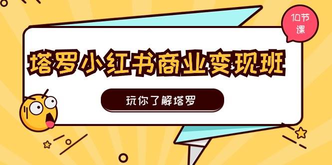 塔罗小红书商业变现实操班，玩你了解塔罗，玩转小红书塔罗变现（10节课）-哔搭谋事网-原创客谋事网