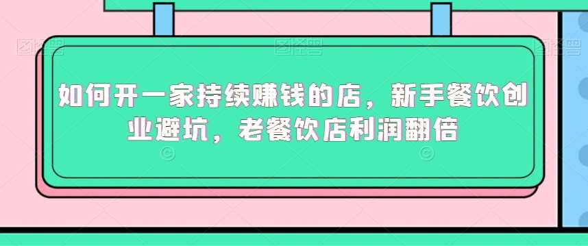 如何开一家持续赚钱的店，新手餐饮创业避坑，老餐饮店利润翻倍-哔搭谋事网-原创客谋事网