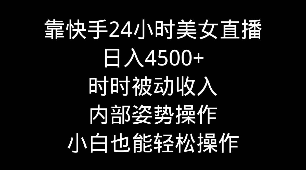 （9135期）靠快手美女24小时直播，日入4500+，时时被动收入，内部姿势操作，小白也…-哔搭谋事网-原创客谋事网